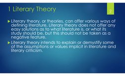 1 Literary Theory
Literary theory, or theories, can offer various ways of 
defining literature. Literary theory does not off