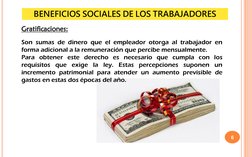 6
Gratificaciones:
BENEFICIOS SOCIALES DE LOS TRABAJADORES
Son sumas de dinero que el empleador otorga al trabajador en
forma
