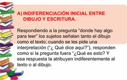 A) INDIFERENCIACIÓN INICIAL ENTRE 
DIBUJO Y ESCRITURA.
Respondiendo a la pregunta “donde hay algo 
para leer” los sujetos señ