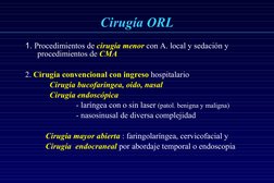 Cirugía ORL
1. Procedimientos de cirugía menor con A. local y sedación y 
procedimientos de CMA
2. Cirugía convencional c