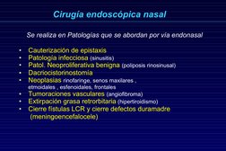Cirugía endoscópica nasal
    Se realiza en Patologías que se abordan por vía endonasal
•  Cauterización de epistaxis
•