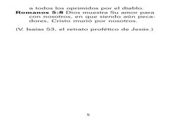 5
a todos los oprimidos por el diablo.
Romanos 5:8 Dios muestra Su amor para
con nosotros, en que siendo aún peca-
dores, Cri
