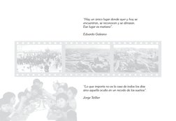 “Hay un único lugar donde ayer y hoy se 
encuentran, se reconocen y se abrazan. 
Ese lugar es mañana”.
 
Eduardo Galeano