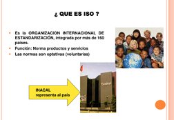 ¿ QUE ES ISO ?
INACAL
representa al país

Es la ORGANIZACION INTERNACIONAL DE
ESTANDARIZACIÓN, integrada por más de 160
país