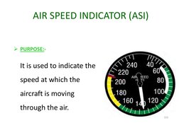 AIR SPEED INDICATOR (ASI)
PURPOSE:-
It is used to indicate the 
speed at which the 
aircraft is moving 
through the air.
152