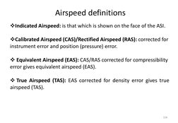 Airspeed definitions
Indicated Airspeed: is that which is shown on the face of the ASI.
Calibrated Airspeed (CAS)/Rectified