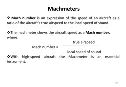 Machmeters
Mach number is an expression of the speed of an aircraft as a
ratio of the aircraft's true airspeed to the local
