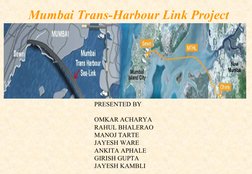 Presentation on
Mumbai Trans-Harbour Link Project
PRESENTED BY 
OMKAR ACHARYA 
RAHUL BHALERAO
MANOJ TARTE
JAYESH WARE 
ANKITA