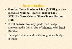 Introduction
• Mumbai Trans Harbour Link (MTHL), is also 
known as Mumbai Trans Harbour Link 
(MTHL), Sewri-Nhava Sheva Trans