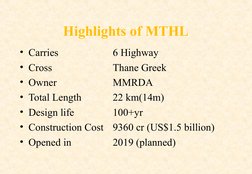Highlights of MTHL
• Carries
6 Highway
• Cross
Thane Greek
• Owner
MMRDA
• Total Length
22 km(14m) 
• Design life
100+yr
• Co