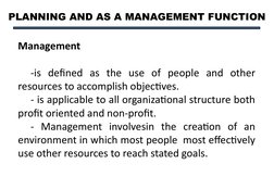 PLANNING AND AS A MANAGEMENT FUNCTION
Management 
-is defined as the use of people and other 
resources to accomplish objecti
