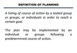 DEFINITION OF PLANNING
A listing of course of action by a tasked group 
or groups; or individuals in order to reach a 
certai