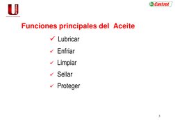 3 
Funciones principales del  Aceite 
 Lubricar 
 Enfriar 
 Limpiar 
 Sellar 
 Proteger 
 
