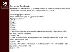 Aggregate functions -
Aggregate functions perform a calculation on a set of values and return a single value. 
Usually these