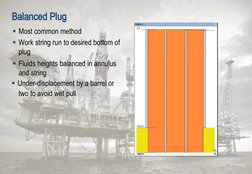 Balanced Plug
 Most common method
 Work string run to desired bottom of
plug
 Fluids heights balanced in annulus 
and stri