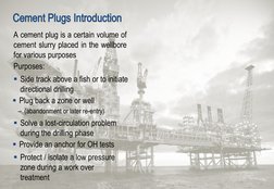 Cement Plugs Introduction
A cement plug is a certain volume of 
cement slurry placed in the wellbore 
for various purposes
Pu