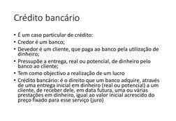 Crédito bancário
• É um caso particular de crédito:
• Credor é um banco;
• Devedor é um cliente, que paga ao banco pela utili