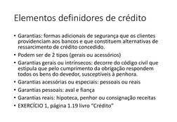 Elementos definidores de crédito
• Garantias: formas adicionais de segurança que os clientes 
providenciam aos bancos e que c