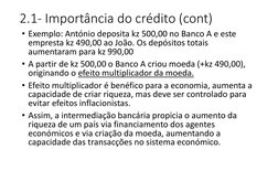 2.1- Importância do crédito (cont)
• Exemplo: António deposita kz 500,00 no Banco A e este 
empresta kz 490,00 ao João. Os de