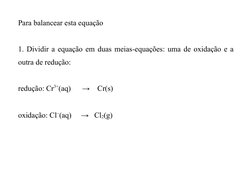 Para balancear esta equação
1. Dividir a equação em duas meias-equações: uma de oxidação e a
outra de redução:
redução: Cr3+(