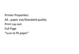 Printer Properties:
A4 , paper size/Standard quality
Print Lay-out:
Full Page
“Scale to fit paper”
