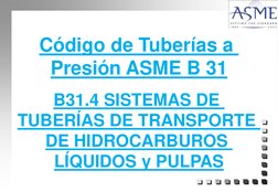 Código de Tuberías a 
Presión ASME B 31
B31.4 SISTEMAS DE 
TUBERÍAS DE TRANSPORTE 
DE HIDROCARBUROS 
LÍQUIDOS y PULPAS

