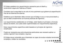 El Código establece los requerimientos necesarios para el diseño y 
construcción segura de Tuberías a Presión.
Considera que