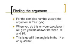 Finding the argument
 For the complex number z=x+yj the 
argument is Tan-1(y/x)
 When you do this on your calculator it 
wi