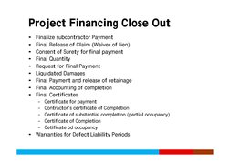 Project Financing Close Out
Project Financing Close Out
•
Finalize subcontractor Payment
•
Final Release of Claim (Waiver of