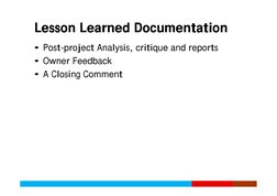 Lesson Learned Documentation
Lesson Learned Documentation
• Post-project Analysis, critique and reports
• Owner Feedback
• A