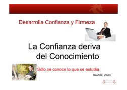 Desarrolla Confianza y Firmeza 
 
 La Confianza deriva 
 del Conocimiento 
  Sólo se conoce lo que se estudia 
(Gando, 2008)