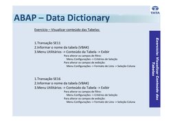 Exercício: Visualizar Conteúdo das 
Tabelas
Exercício – Visualizar conteúdo das Tabelas:
1.Transação SE11
2.Informar o nome d