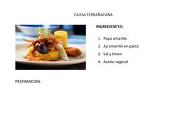 CAUSA FERRAÑAFANA 
 
         INGREDIENTES: 
 
1.  Papa amarillo 
2.  Ají amarillo en pasta 
3.  Sal y limón  
4.  Aceite veg