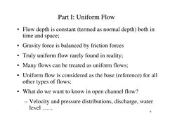 9
Part I: Uniform Flow
• Flow depth is constant (termed as normal depth) both in 
time and space;
• Gravity force is balanced