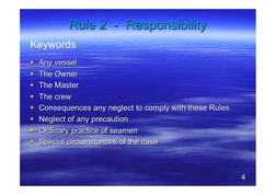 Rule 2  -  Responsibility 
Keywords 
 
§  Any vessel 
§  The Owner 
§  The Master 
§  The crew 
§  Consequences any negl