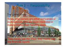 Rule 2  -  Responsibility 
The Owner today 
  
They hardly see the ships; they mainly see 
the financial reports 
Today, ship