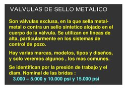 Son válvulas exclusa, en la que sella metal-
metal o contra un sello sintetico alojado en el 
cuerpo de la válvula. Se utiliz
