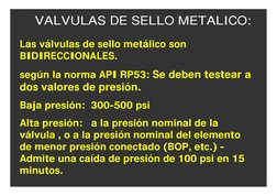 Las válvulas de sello metálico son 
BIDIRECCIONALES.
según la norma API RP53: Se deben testear a 
dos valores de presión.
Baj