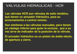 Las válvulas HCR son válvulas de sello metálico, 
que tienen un actuador hidráulico, para su 
accionamiento a control remoto.