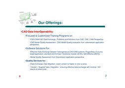 i2
6
Our Offerings:
•CAD Data InterOperability:
•Focused & Customized Training Programs on:
•CAD/CAM/CAE Data Exchange : Prob