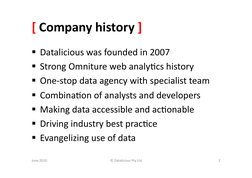 [	  Company	  history	  ]	  
  Datalicious	  was	  founded	  in	  2007	  
  Strong	  Omniture	  web	  analy&cs