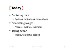 [	  Today	  ]	  
  Capturing	  data	  
– Op&ons,	  limita&ons,	  innova&ons	  
  Genera&ng	  insights	  
– Proces