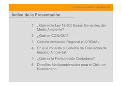 Institucionalidad Ambiental
Índice de la Presentación
1
¿Qué es la Ley 19.300 Bases Generales del
Medio Ambiente?
2
¿Qué es C