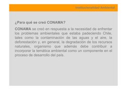 Institucionalidad Ambiental
¿Para qué se creó CONAMA?
CONAMA se creó en respuesta a la necesidad de enfrentar
los problemas a