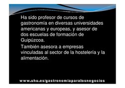 Ha sido profesor de cursos de 
gastronomía en diversas universidades 
americanas y europeas, y asesor de 
dos escuelas de for