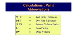 Calculations : Paint
Abbreviations
WFT
=
Wet Film Thickness
DFT
=
Dry Film Thickness
% VS
=
Percent Volume Solids
LF
=
Loss F