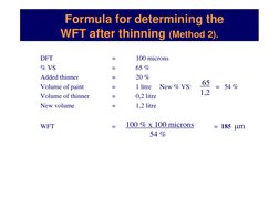 Formula for determining the 
WFT after thinning (Method 2).
DFT
=
100 microns
% VS
=
65 %
Added thinner
=
20 %
Volume of pain