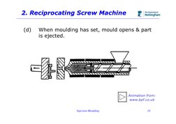 Injection Moulding
10
2. Reciprocating Screw Machine
2. Reciprocating Screw Machine
(d)
When moulding has set, mould opens &