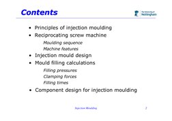Injection Moulding
2
Contents
Contents
• Principles of injection moulding
• Reciprocating screw machine
Moulding sequence
Mac