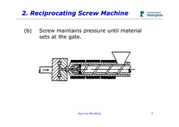 Injection Moulding
8
2. Reciprocating Screw Machine
2. Reciprocating Screw Machine
(b)
Screw maintains pressure until materia